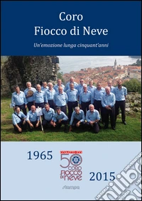 Coro Fiocco di Neve. Un'emozione lunga cinquant'anni libro
