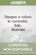 Disegno e coloro le cornicette. Ediz. illustrata libro