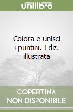 Colora e unisci i puntini. Ediz. illustrata libro