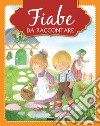 Fiabe da raccontare. Ediz. illustrata libro