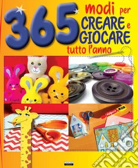 365 modi per creare e giocare tutto l'anno libro