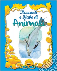 Racconti e fiabe di animali. Ediz. illustrata libro