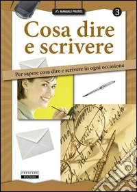 Cosa dire e scrivere. Per sapere cosa dire e scrivere in ogni occasione libro