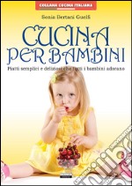 Cucina per bambini. Piatti semplici e deliziosi che tutti i bambini adorano