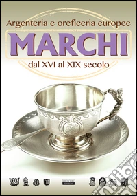 Marchi. Argenteria e oreficeria europee dal XVI al XIX secolo libro