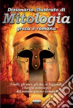 Dizionario illustrato di mitologia greca e romana. I miti, gli eroi, gli dei, le leggende, i luoghi mitologici del mondo greco e romano. Con Segnalibro libro