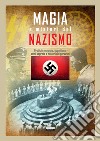 Magia e misteri del nazismo. Pratiche magiche, occultismo, armi segrete e misteri dei gerarchi libro