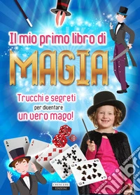 Il mio primo libro di magia. Trucchi e segreti per diventare un vero mago! libro
