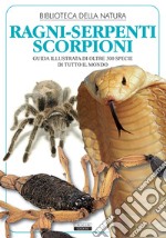 Ragni, serpenti, scorpioni. Guida illustrata di oltre 300 specie di tutto il mondo