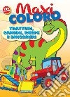 Maxi coloro: trattori, camion, ruspe e dinosauri libro