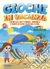 Giochi in vacanza. Labirinti, differenze, sudoku e tanti giochi scaccia-noia libro