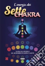 L'energia dei sette chakra. Guida alla ricerca del benessere di corpo e mente libro