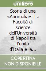 Storia di una «Anomalia». La Facoltà di scienze dell'Università di Napoli tra l'unità d'Italia e la riforma Gentile (1860-1923)