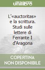 L'«auctoritas» e la scrittura. Studi sulle lettere di Ferrante I d'Aragona