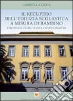 Il recupero dell'edilizia scolastica a misura di bambino. Requisiti di usabilità per le scuole primarie libro