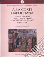 Alla corte napoletana. Donne e potere dall'età aragonese al viceregno austriaco (1442-1734) libro