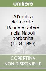 All'ombra della corte. Donne e potere nella Napoli borbonica (1734-1860) libro