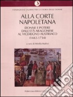 Alla corte napoletana. Donne e potere dall'età aragonese al viceregno austriaco (1442-1734) libro