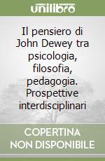 Il pensiero di John Dewey tra psicologia, filosofia, pedagogia. Prospettive interdisciplinari