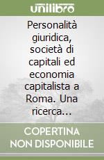 Personalità giuridica, società di capitali ed economia capitalista a Roma. Una ricerca storico-economica