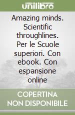 Amazing minds. Scientific throughlines. Per le Scuole superiori. Con ebook. Con espansione online libro