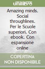 Amazing minds. Social throughlines. Per le Scuole superiori. Con ebook. Con espansione online libro