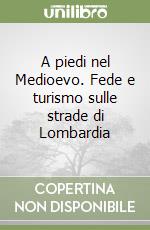 A piedi nel Medioevo. Fede e turismo sulle strade di Lombardia libro