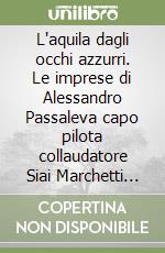L'aquila dagli occhi azzurri. Le imprese di Alessandro Passaleva capo pilota collaudatore Siai Marchetti 1895-1941 libro