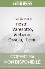 Fantasmi nostri. Varesotto, Verbano, Ossola, Ticino