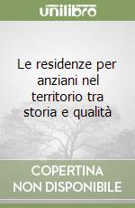 Le residenze per anziani nel territorio tra storia e qualità libro