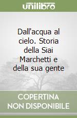 Dall'acqua al cielo. Storia della Siai Marchetti e della sua gente libro