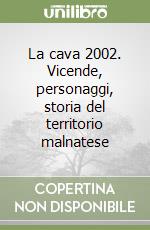 La cava 2002. Vicende, personaggi, storia del territorio malnatese libro