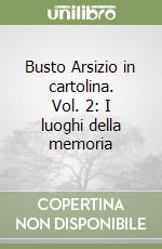 Busto Arsizio in cartolina. Vol. 2: I luoghi della memoria libro