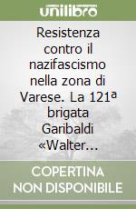 Resistenza contro il nazifascismo nella zona di Varese. La 121ª brigata Garibaldi «Walter Marcobi» libro