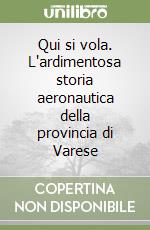 Qui si vola. L'ardimentosa storia aeronautica della provincia di Varese libro