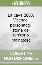 La cava 2003. Vicende, personaggi, storia del territorio malnatese libro
