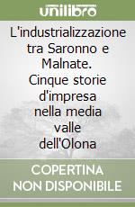 L'industrializzazione tra Saronno e Malnate. Cinque storie d'impresa nella media valle dell'Olona libro