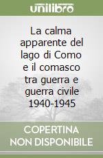 La calma apparente del lago di Como e il comasco tra guerra e guerra civile 1940-1945 libro