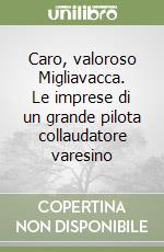 Caro, valoroso Migliavacca. Le imprese di un grande pilota collaudatore varesino libro