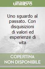 Uno sguardo al passato. Con disquisizioni di valori ed esperienze di vita libro