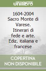1604-2004 Sacro Monte di Varese. Itinerari di fede e arte. Ediz. italiana e francese