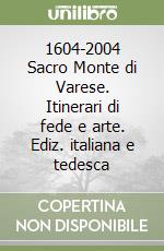 1604-2004 Sacro Monte di Varese. Itinerari di fede e arte. Ediz. italiana e tedesca