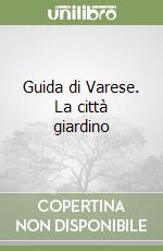 Guida di Varese. La città giardino libro