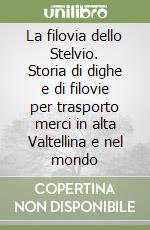 La filovia dello Stelvio. Storia di dighe e di filovie per trasporto merci in alta Valtellina e nel mondo