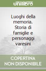 Luoghi della memoria. Storia di famiglie e personaggi varesini libro