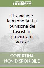 Il sangue e la memoria. La punizione dei fascisti in provincia di Varese libro