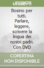 Bosino per tutti. Parlare, leggere, scrivere la lingua dei nostri padri.  Con DVD - Maura Lischetti, Rosella