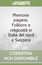 Memorie pagane. Folklore e religiosità in Italia del nord e Svizzera libro