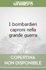 I bombardieri caproni nella grande guerra libro