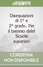 Disequazioni di 1° e 2° grado. Per il biennio delel Scuole superiori libro